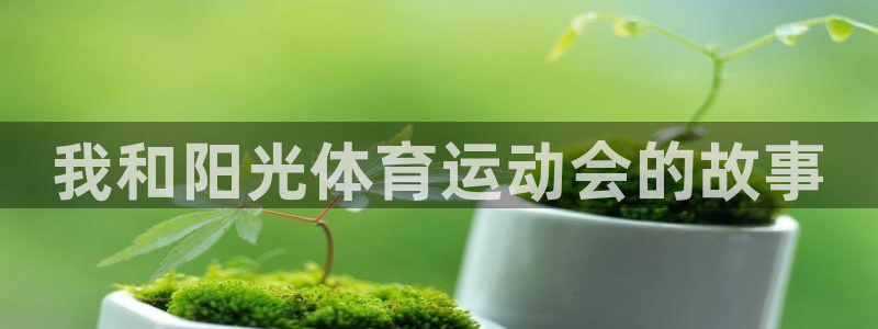 欧亿体育官方平台体育：我和阳光体育运动会的故事
