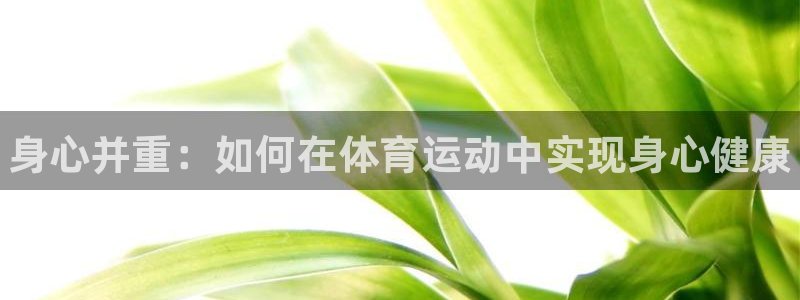 欧亿体育官方正版app集团简介：身心并重：如何在体育