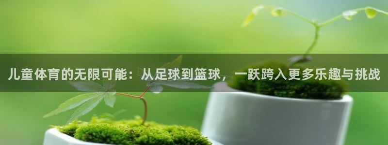 欧亿体育官方正版app娱乐首页网站大全：儿童体育的无
