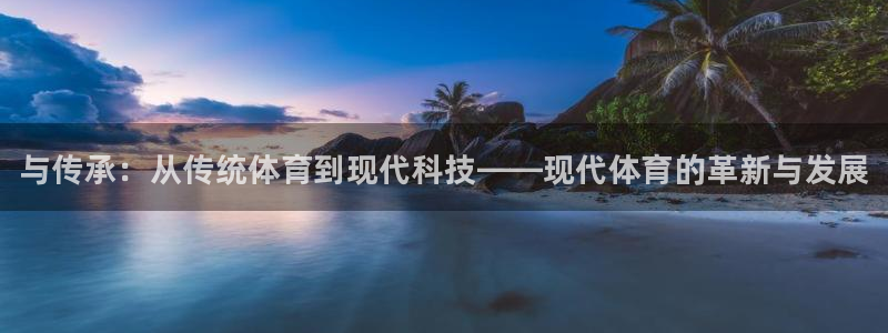 欧亿体育官方正版app娱乐网站：与传承：从传统体育到