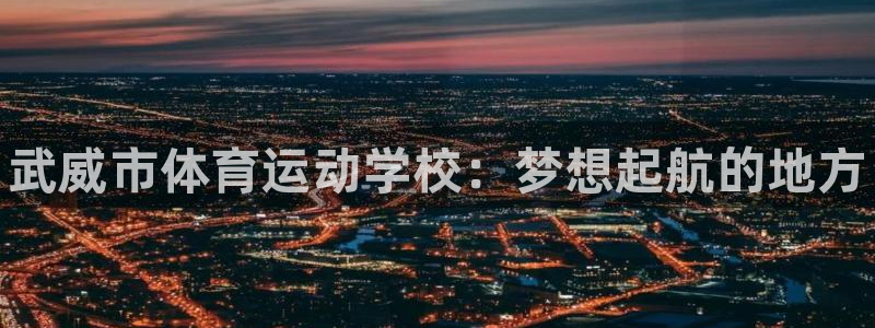 oety欧亿体育官网下载平台注册要钱吗是真的吗：武威