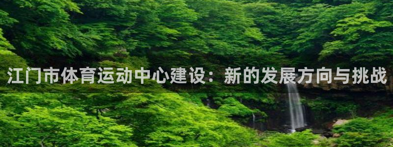 oety欧亿体育官网下载平台假的吗是真的吗：江门市体
